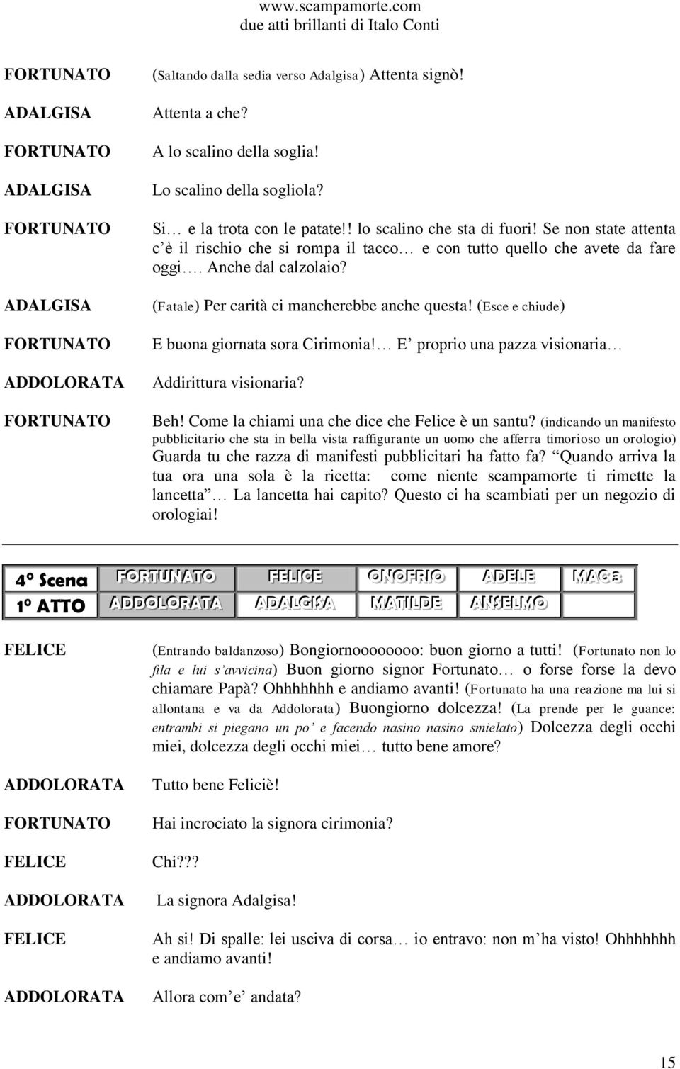 (Esce e chiude) E buona giornata sora Cirimonia! E proprio una pazza visionaria Addirittura visionaria? Beh! Come la chiami una che dice che Felice è un santu?