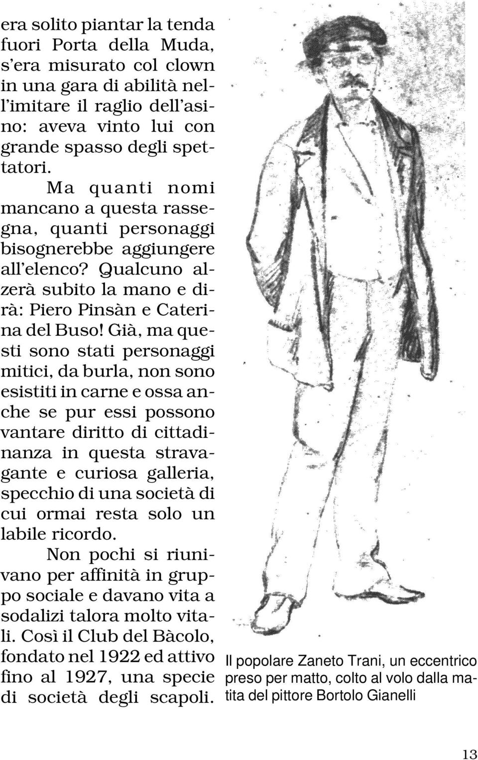 Già, ma questi sono stati personaggi mitici, da burla, non sono esistiti in carne e ossa anche se pur essi possono vantare diritto di cittadinanza in questa stravagante e curiosa galleria, specchio