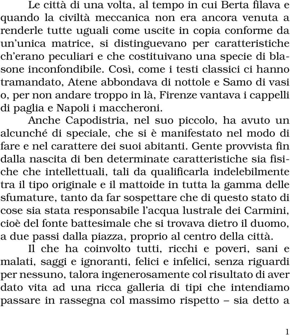 Così, come i testi classici ci hanno tramandato, Atene abbondava di nottole e Samo di vasi o, per non andare troppo in là, Firenze vantava i cappelli di paglia e Napoli i maccheroni.