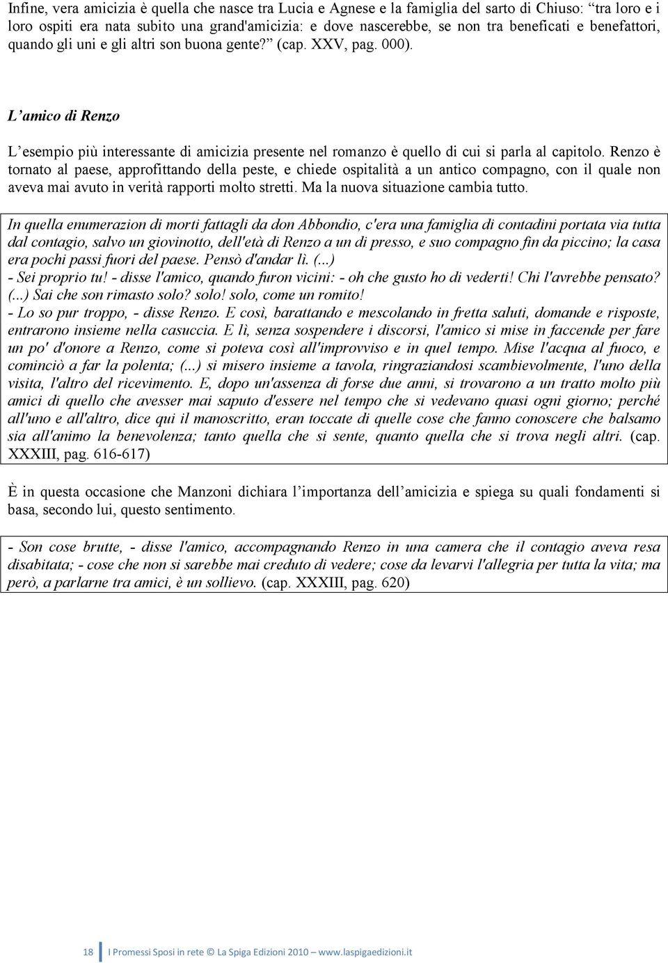 Renzo è tornato al paese, approfittando della peste, e chiede ospitalità a un antico compagno, con il quale non aveva mai avuto in verità rapporti molto stretti. Ma la nuova situazione cambia tutto.