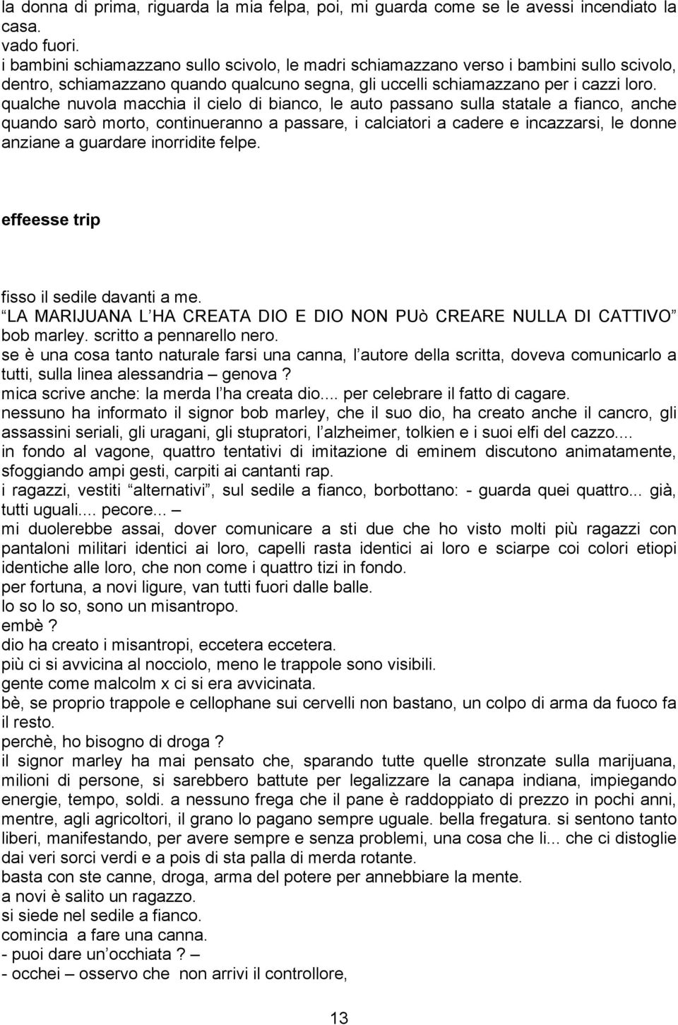 qualche nuvola macchia il cielo di bianco, le auto passano sulla statale a fianco, anche quando sarò morto, continueranno a passare, i calciatori a cadere e incazzarsi, le donne anziane a guardare