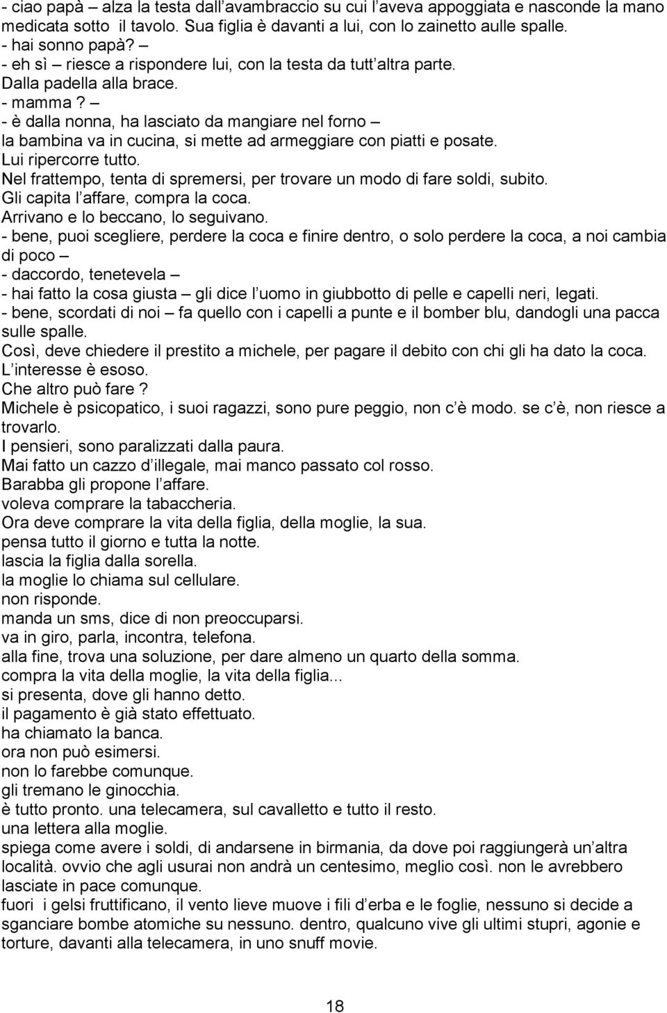 - è dalla nonna, ha lasciato da mangiare nel forno la bambina va in cucina, si mette ad armeggiare con piatti e posate. Lui ripercorre tutto.