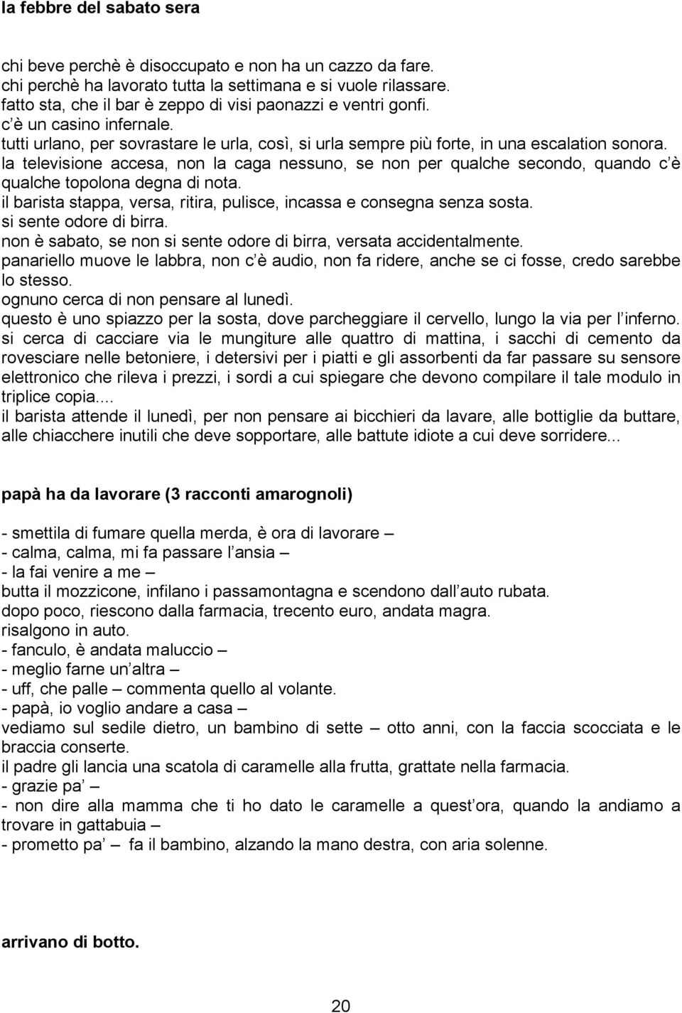 la televisione accesa, non la caga nessuno, se non per qualche secondo, quando c è qualche topolona degna di nota. il barista stappa, versa, ritira, pulisce, incassa e consegna senza sosta.