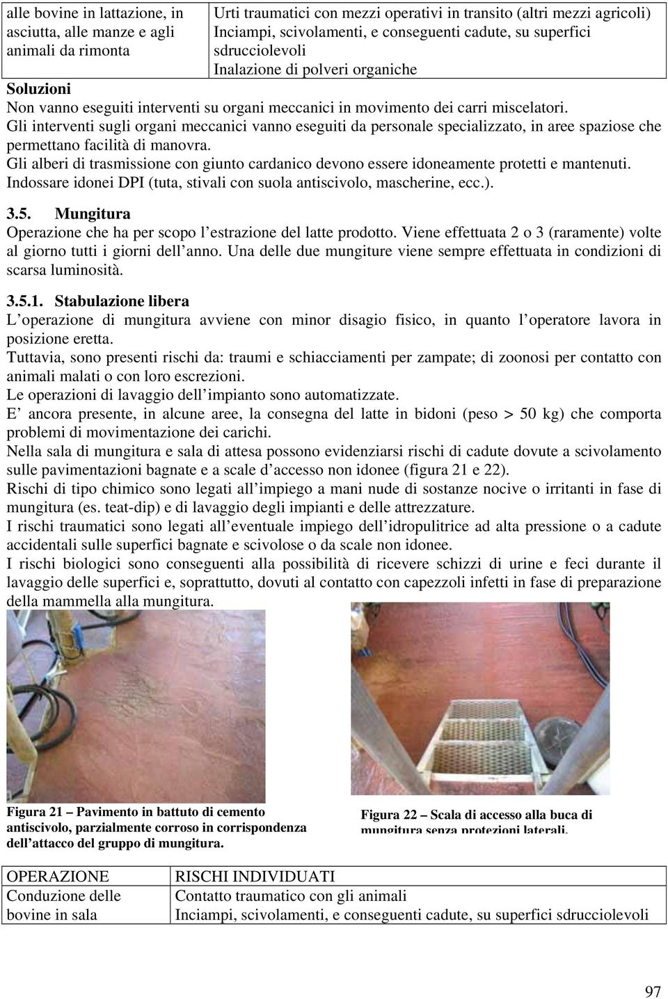 Gli interventi sugli organi meccanici vanno eseguiti da personale specializzato, in aree spaziose che permettano facilità di manovra.