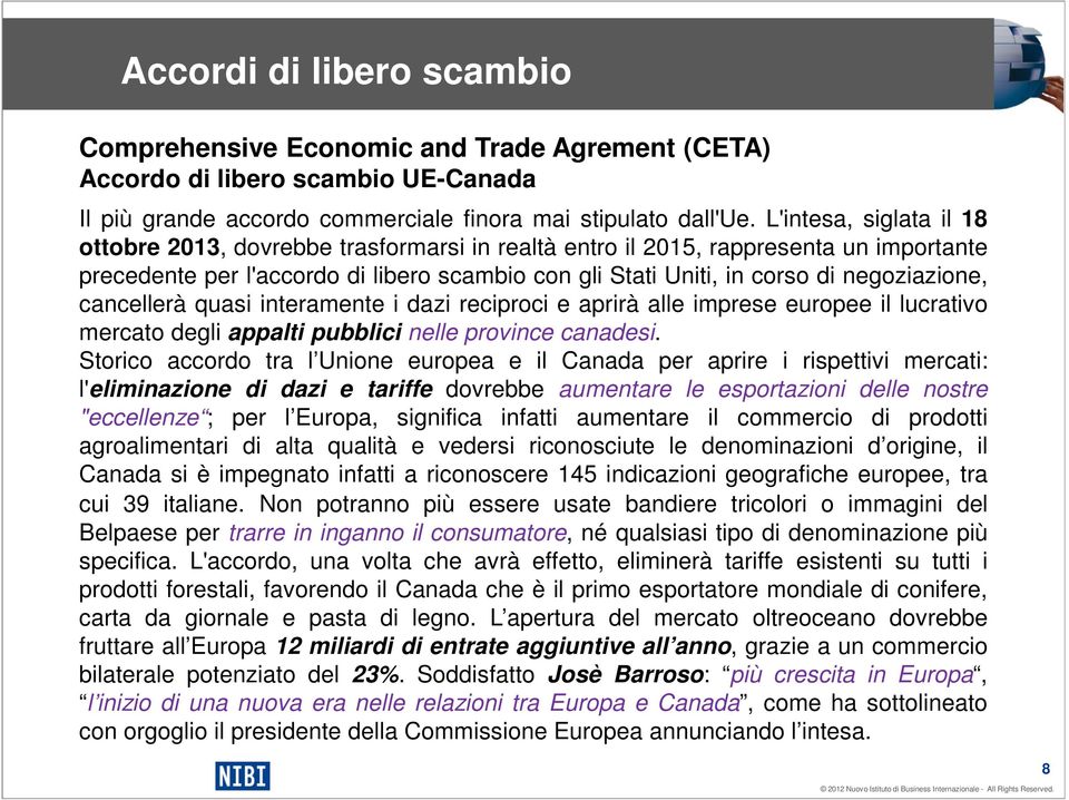 negoziazione, cancellerà quasi interamente i dazi reciproci e aprirà alle imprese europee il lucrativo mercato degli appalti pubblici nelle province canadesi.