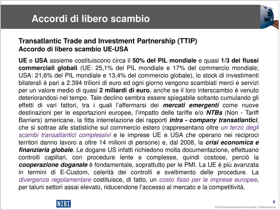 394 trilioni di euro ed ogni giorno vengono scambiati merci e servizi per un valore medio di quasi 2 miliardi di euro, anche se il loro interscambio è venuto deteriorandosi nel tempo.