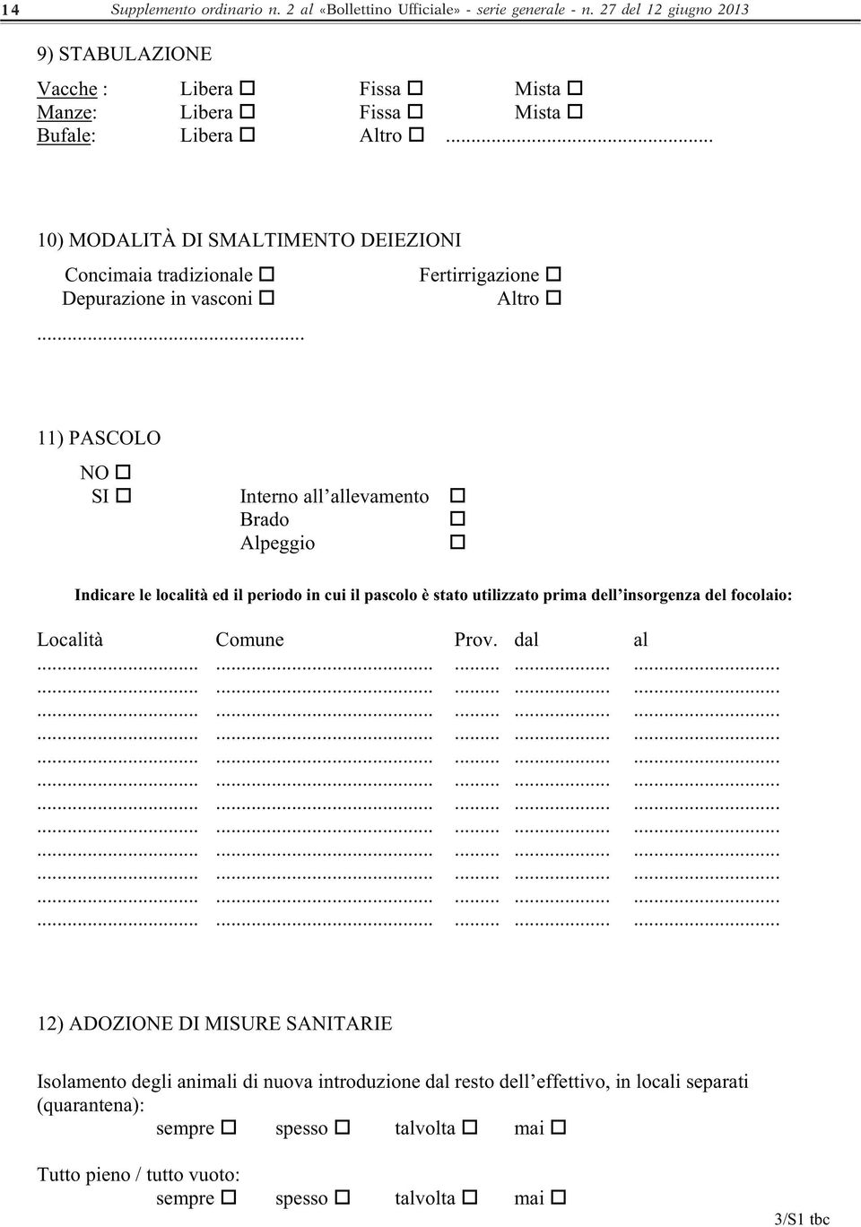 .. 11) PASCOLO NO SI Interno all allevamento Brado Alpeggio Indicare le località ed il periodo in cui il pascolo è stato utilizzato prima dell insorgenza del focolaio: Località Comune Prov. dal al.