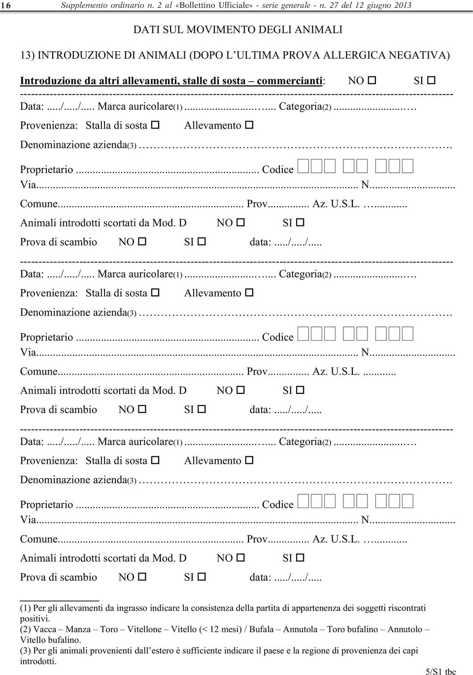 Data:.../.../... Marca auricolare(1)...... Categoria(2).... Provenienza: Stalla di sosta Allevamento Denominazione azienda(3). Proprietario... Codice Via... N... Comune... Prov... Az. U.S.L.