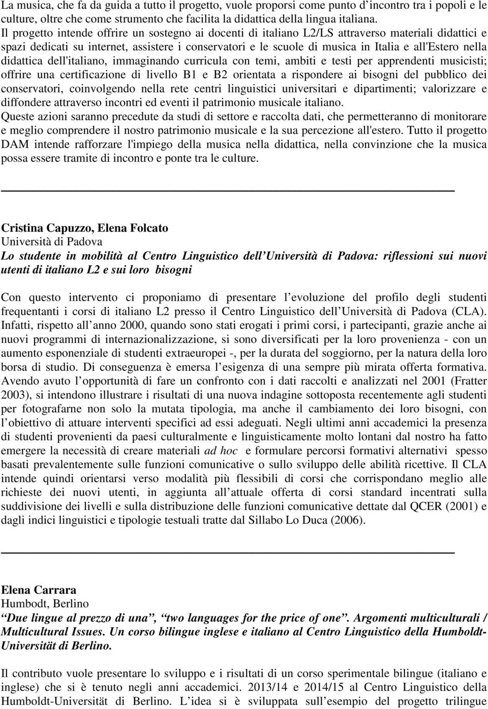 nella didattica dell'italiano, immaginando curricula con temi, ambiti e testi per apprendenti musicisti; offrire una certificazione di livello B1 e B2 orientata a rispondere ai bisogni del pubblico