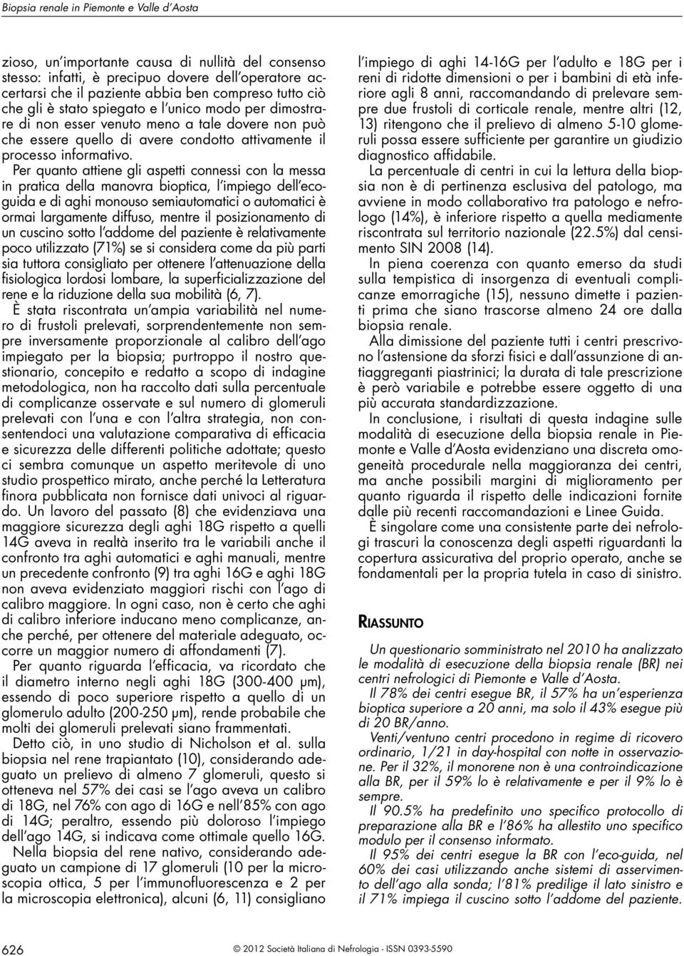 Per quanto attiene gli aspetti connessi con la messa in pratica della manovra bioptica, l impiego dell ecoguida e di aghi monouso semiautomatici o automatici è ormai largamente diffuso, mentre il