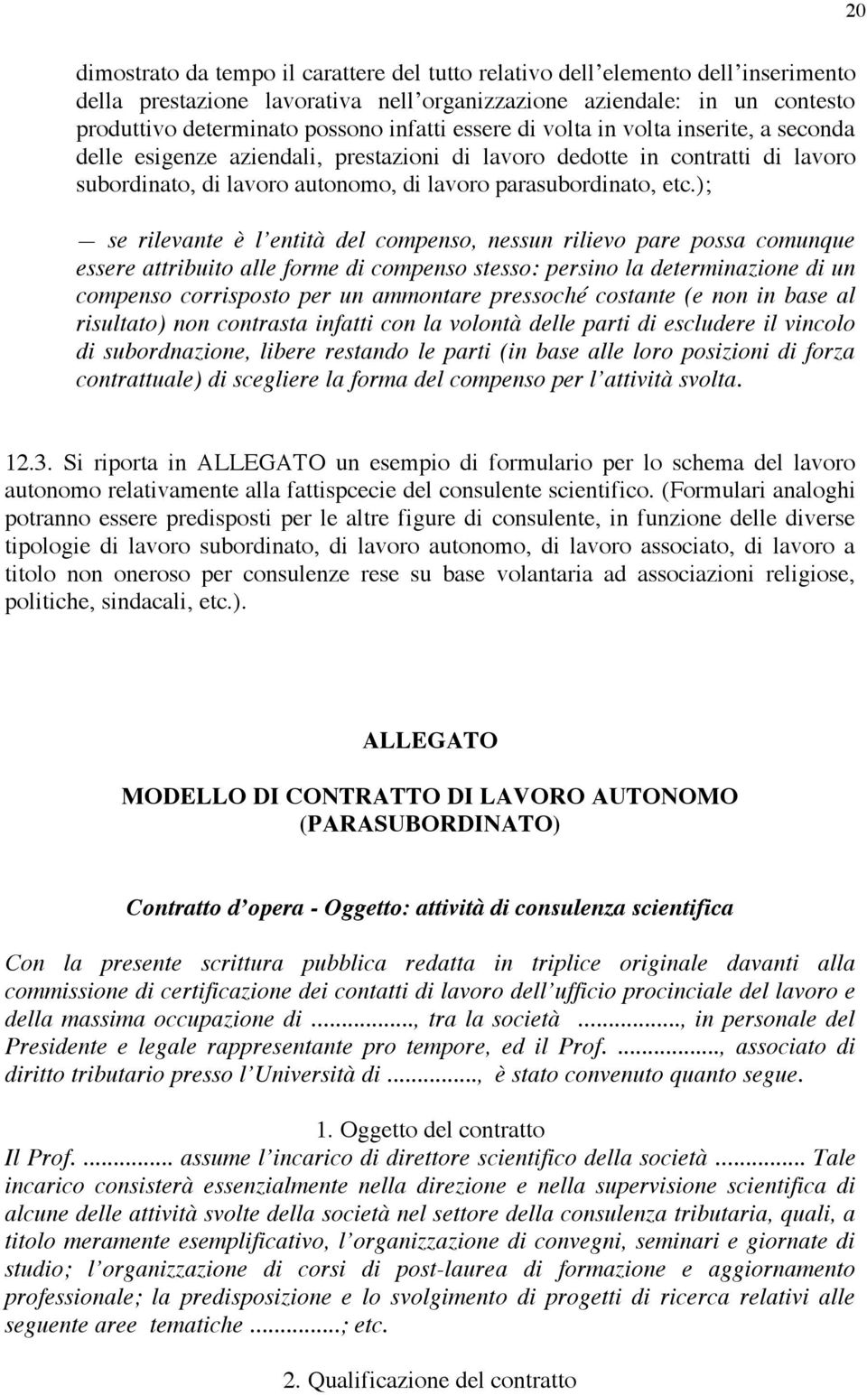 ); se rilevante è l entità del compenso, nessun rilievo pare possa comunque essere attribuito alle forme di compenso stesso: persino la determinazione di un compenso corrisposto per un ammontare