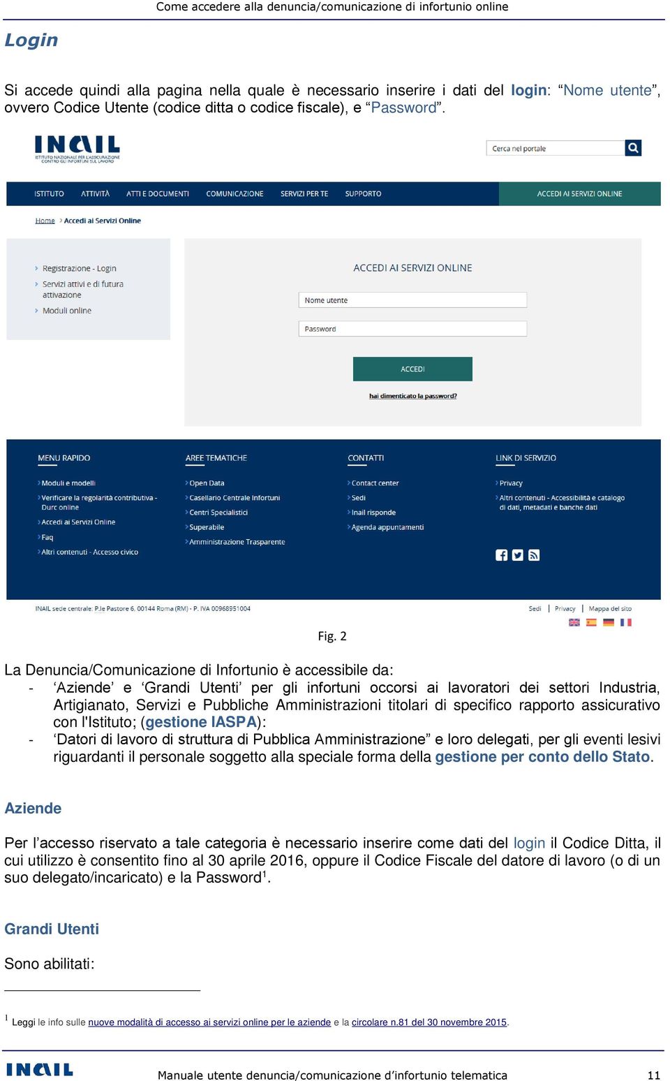 2 La Denuncia/Comunicazione di Infortunio è accessibile da: - Aziende e Grandi Utenti per gli infortuni occorsi ai lavoratori dei settori Industria, Artigianato, Servizi e Pubbliche Amministrazioni