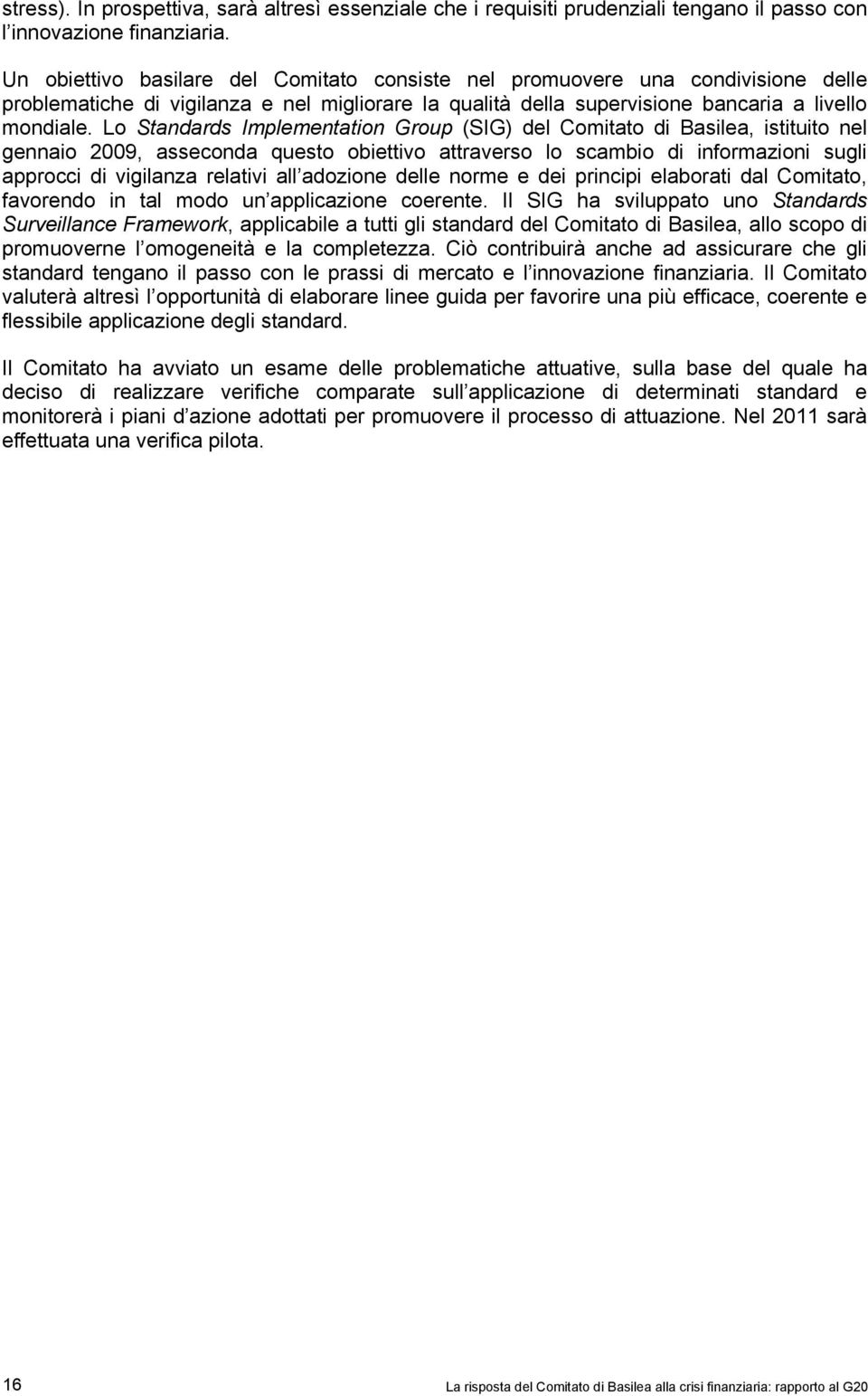 Lo Standards Implementation Group (SIG) del Comitato di Basilea, istituito nel gennaio 2009, asseconda questo obiettivo attraverso lo scambio di informazioni sugli approcci di vigilanza relativi all