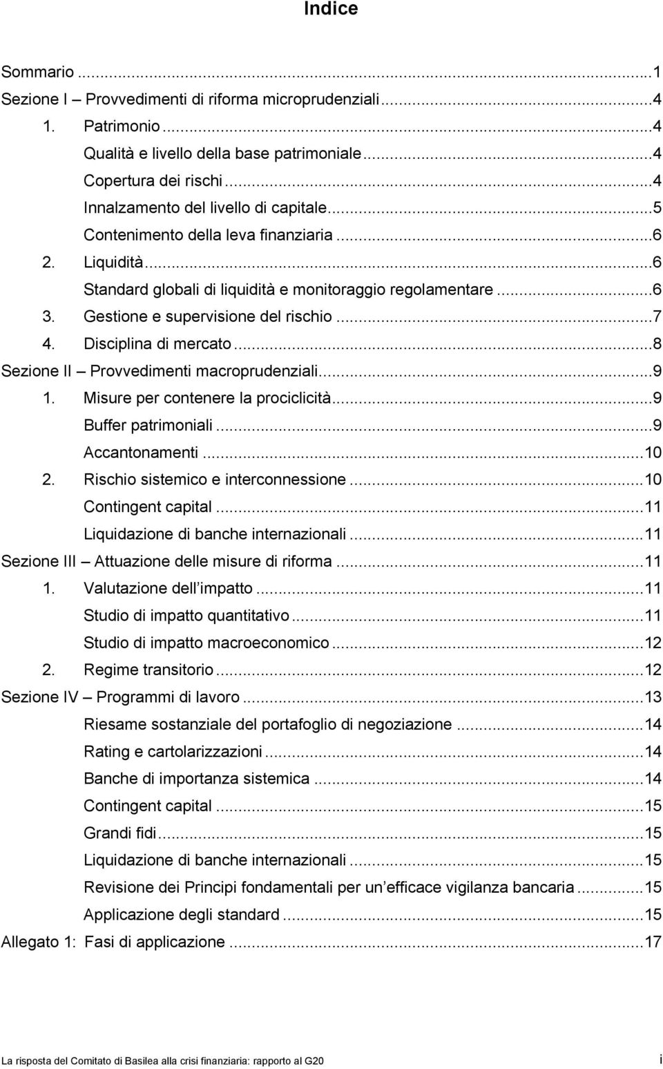 ..8 Sezione II Provvedimenti macroprudenziali...9 1. Misure per contenere la prociclicità...9 Buffer patrimoniali...9 Accantonamenti...10 2. Rischio sistemico e interconnessione...10 Contingent capital.