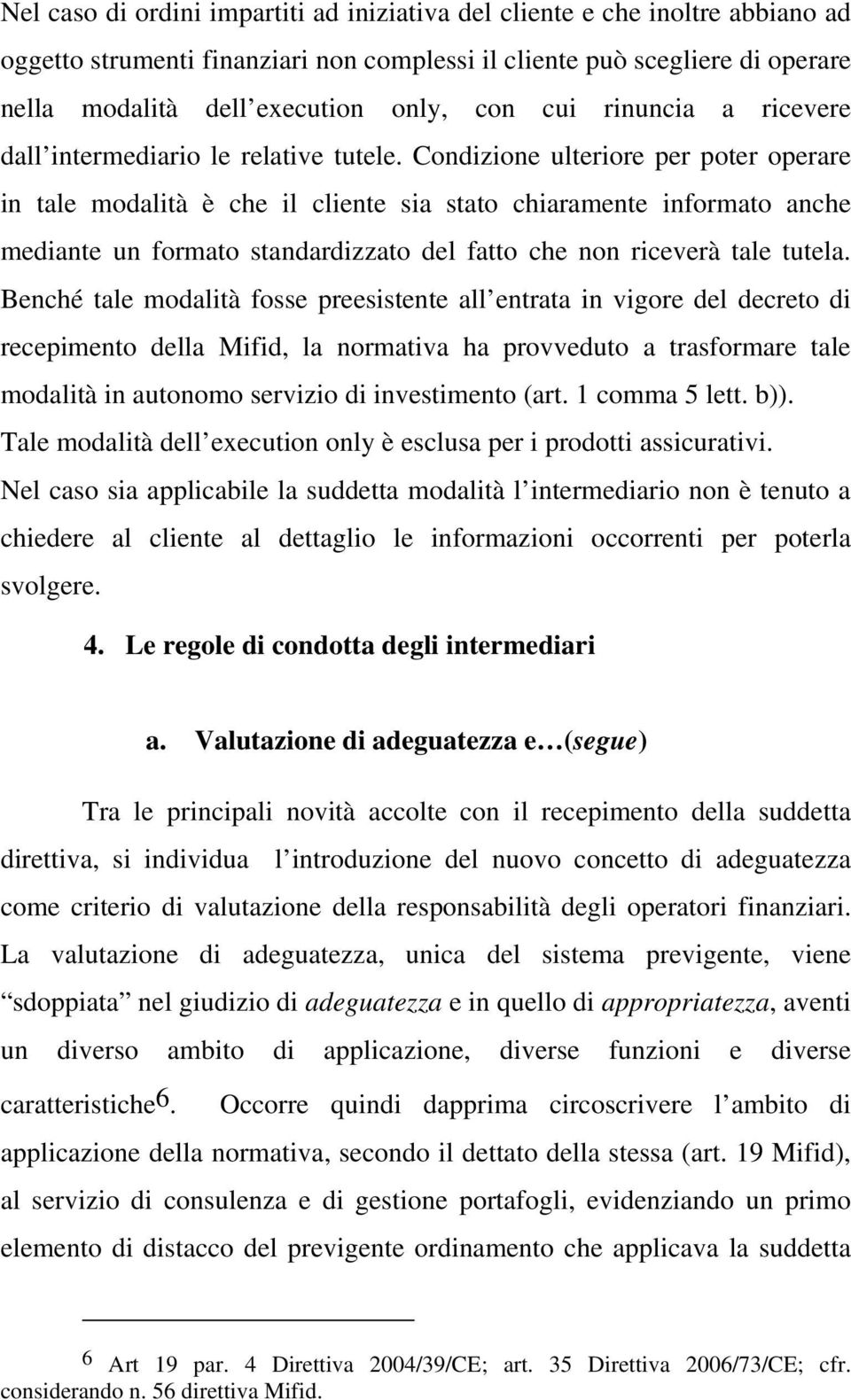 Condizione ulteriore per poter operare in tale modalità è che il cliente sia stato chiaramente informato anche mediante un formato standardizzato del fatto che non riceverà tale tutela.