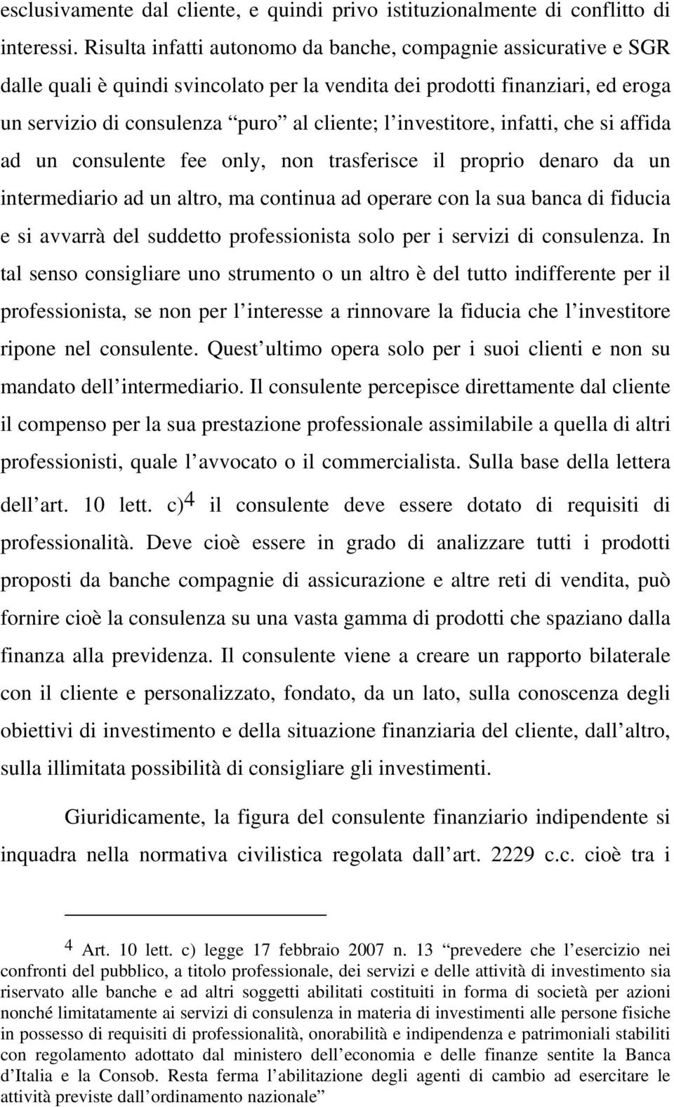 investitore, infatti, che si affida ad un consulente fee only, non trasferisce il proprio denaro da un intermediario ad un altro, ma continua ad operare con la sua banca di fiducia e si avvarrà del