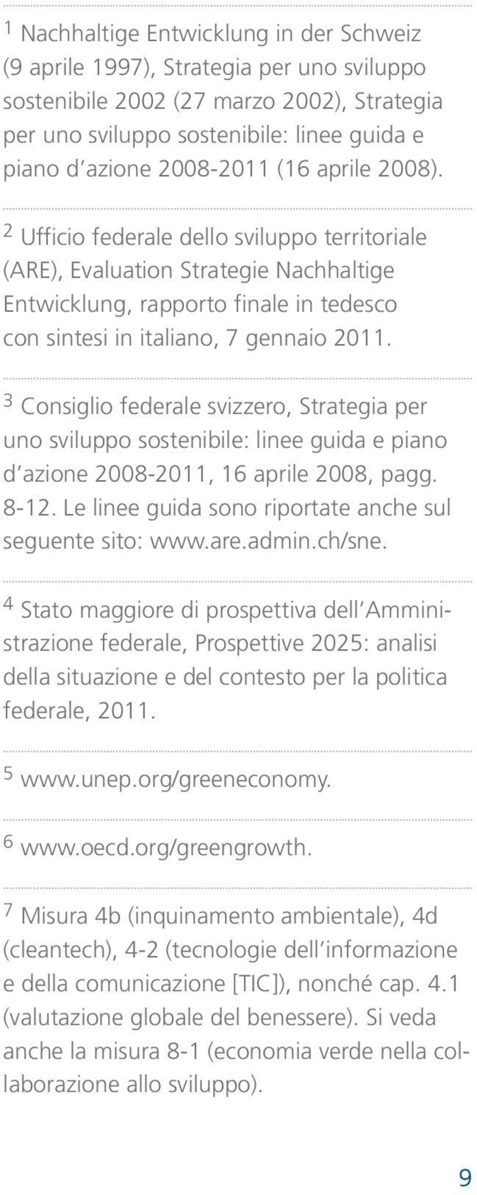 3 Consiglio federale svizzero, Strategia per uno sviluppo sostenibile: linee guida e piano d azione 2008-2011, 16 aprile 2008, pagg. 8-12. Le linee guida sono riportate anche sul seguente sito: www.