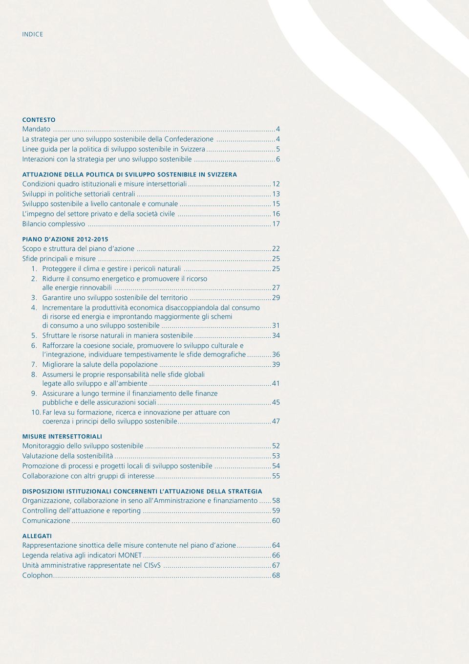 ..12 Sviluppi in politiche settoriali centrali...13 Sviluppo sostenibile a livello cantonale e comunale...15 L impegno del settore privato e della società civile...16 Bilancio complessivo.