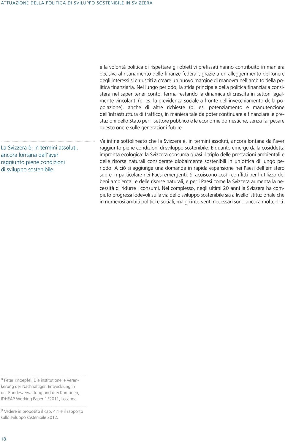 Nel lungo periodo, la sfida principale della politica finanziaria consisterà nel saper tener conto, ferma restando la dinamica di crescita in settori legalmente vincolanti (p. es.