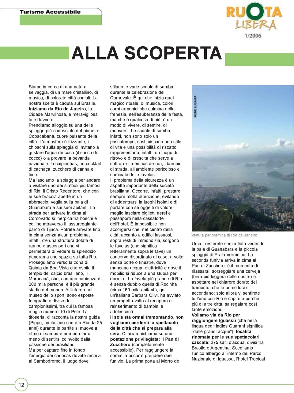 L'atmosfera è frizzante, i chioschi sulla spiaggia ci invitano a gustare l'agua de coco (il succo di cocco) o a provare la bevanda nazionale: la caipirinhas, un cocktail di cachaça, zucchero di canna