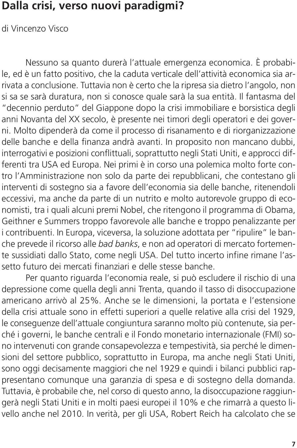 Tuttavia non è certo che la ripresa sia dietro l angolo, non si sa se sarà duratura, non si conosce quale sarà la sua entità.