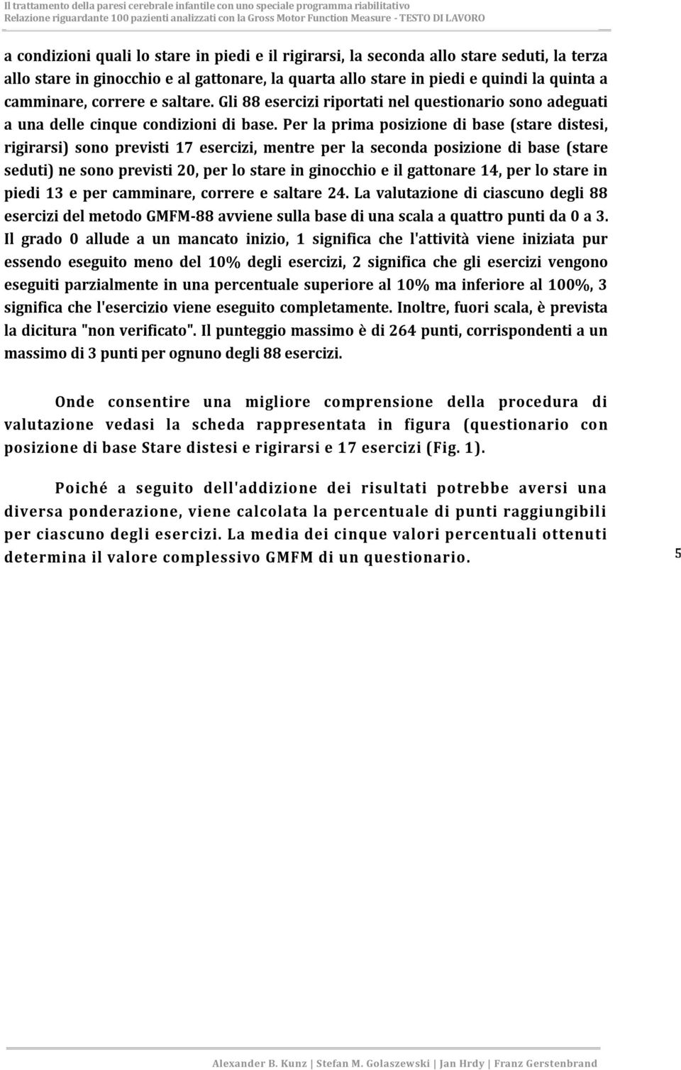 Per la prima posizione di base (stare distesi, rigirarsi) sono previsti 17 esercizi, mentre per la seconda posizione di base (stare seduti) ne sono previsti 20, per lo stare in ginocchio e il