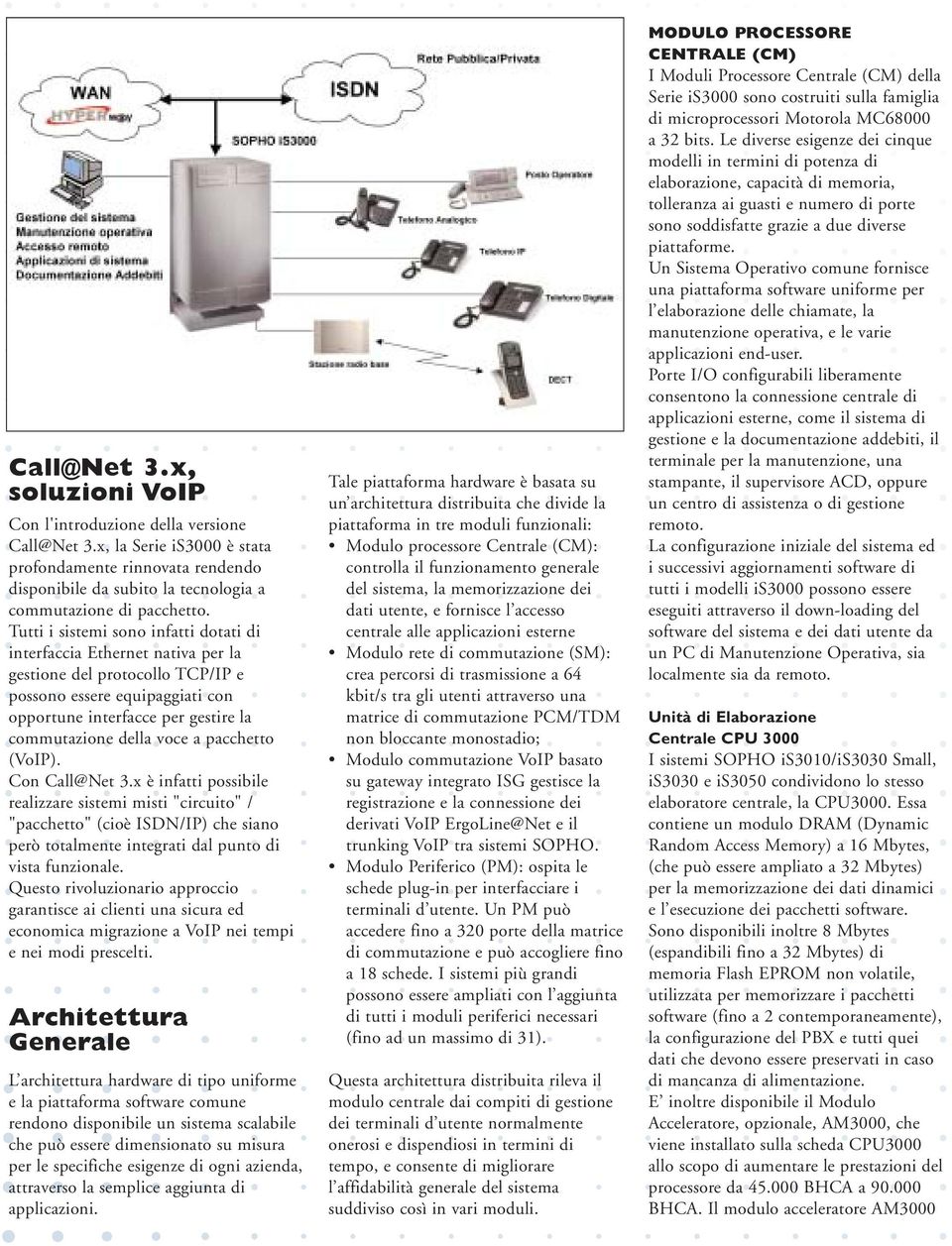 a pacchetto (VoIP). Con Call@Net 3.x è infatti possibile realizzare sistemi misti "circuito" / "pacchetto" (cioè ISDN/IP) che siano però totalmente integrati dal punto di vista funzionale.