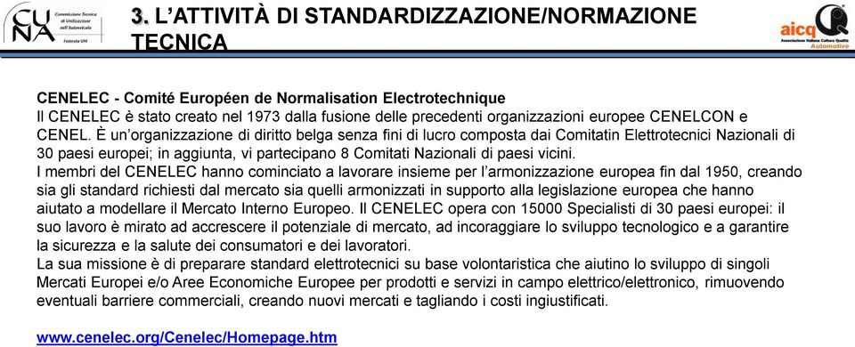 È un organizzazione di diritto belga senza fini di lucro composta dai Comitatin Elettrotecnici Nazionali di 30 paesi europei; in aggiunta, vi partecipano 8 Comitati Nazionali di paesi vicini.