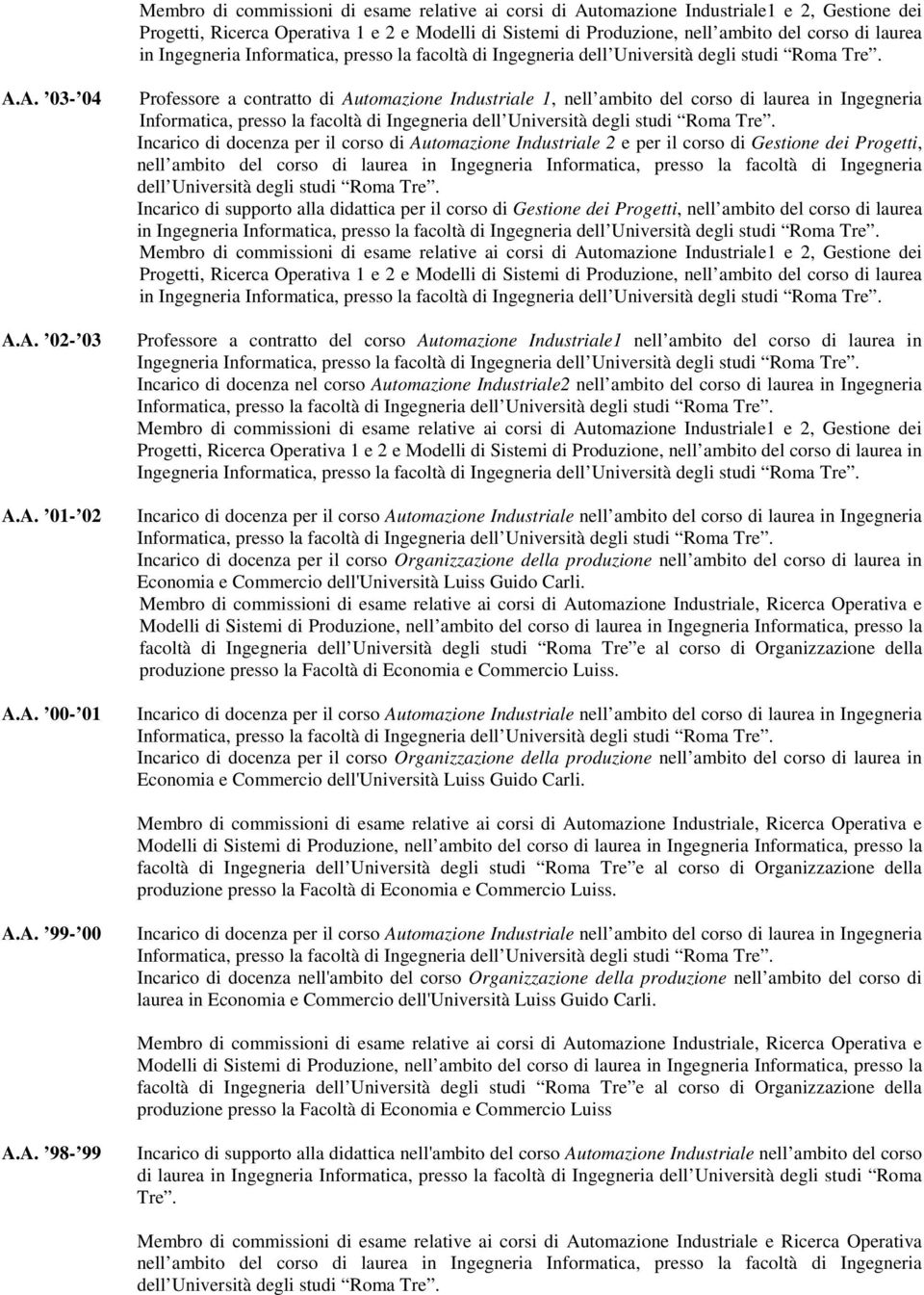 A. 03-04 A.A. 02-03 A.A. 01-02 A.A. 00-01 Professore a contratto di Automazione Industriale 1, nell ambito del corso di laurea in Ingegneria Incarico di docenza per il corso di Automazione