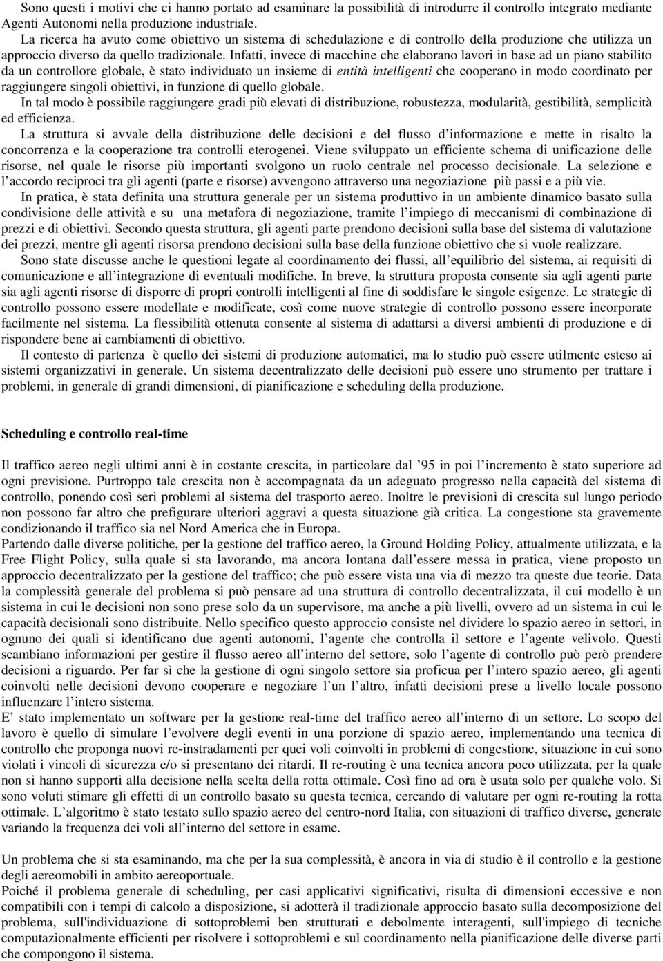 Infatti, invece di macchine che elaborano lavori in base ad un piano stabilito da un controllore globale, è stato individuato un insieme di entità intelligenti che cooperano in modo coordinato per