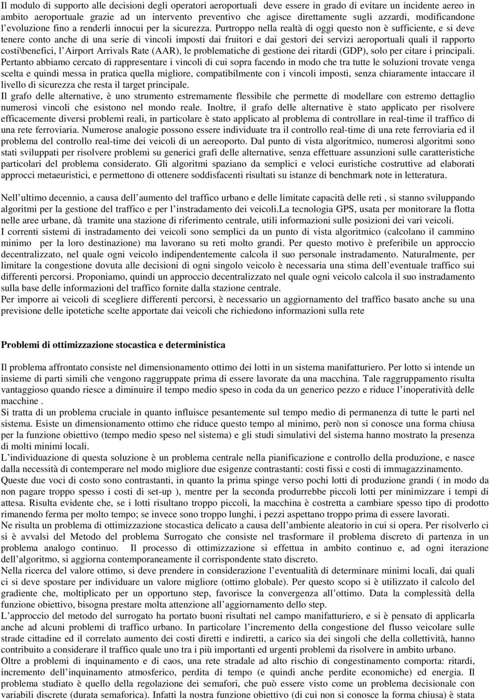 Purtroppo nella realtà di oggi questo non è sufficiente, e si deve tenere conto anche di una serie di vincoli imposti dai fruitori e dai gestori dei servizi aeroportuali quali il rapporto