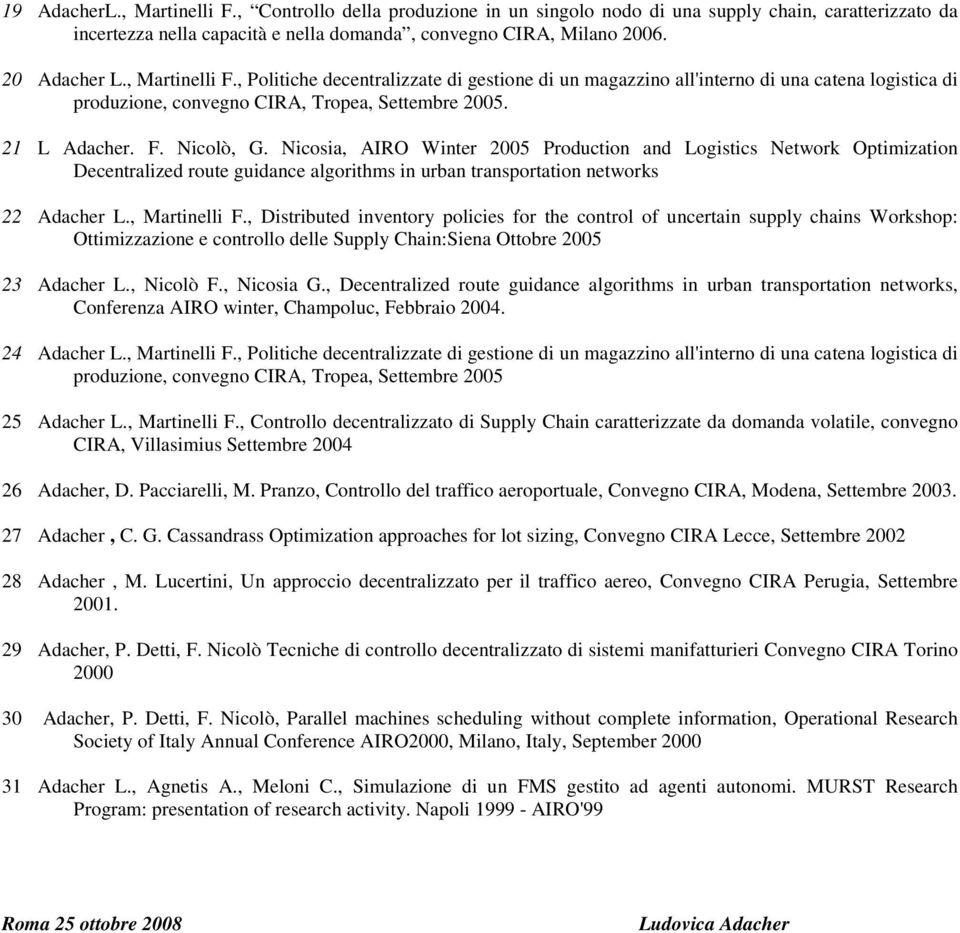 Nicosia, AIRO Winter 2005 Production and Logistics Network Optimization Decentralized route guidance algorithms in urban transportation networks 22 Adacher L., Martinelli F.