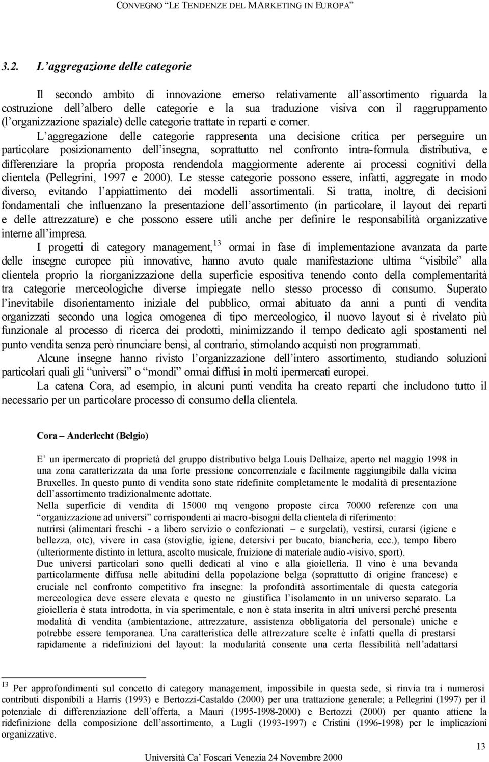 L aggregazione delle categorie rappresenta una decisione critica per perseguire un particolare posizionamento dell insegna, soprattutto nel confronto intra-formula distributiva, e differenziare la