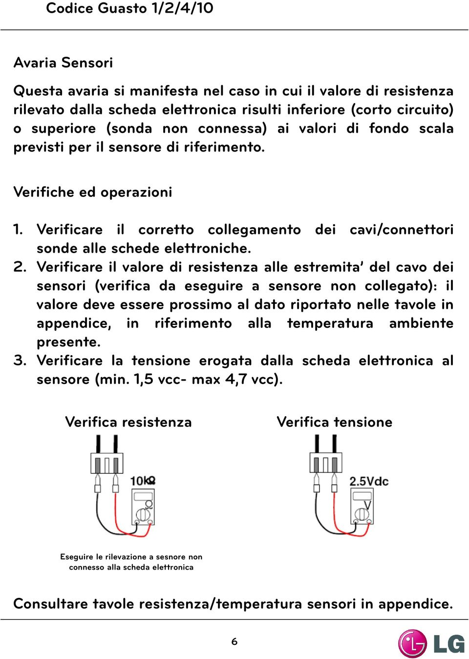 Verificare il valore di resistenza alle estremita del cavo dei sensori (verifica da eseguire a sensore non collegato): il valore deve essere prossimo al dato riportato nelle tavole in appendice, in