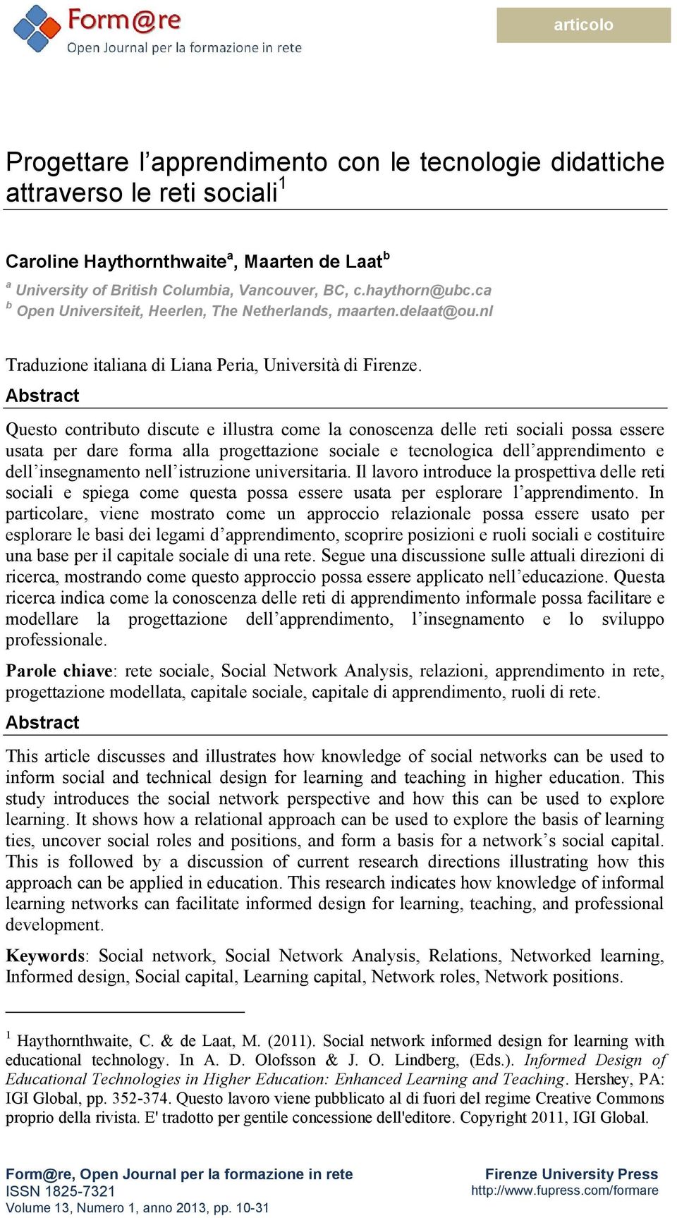 Abstract Questo contributo discute e illustra come la conoscenza delle reti sociali possa essere usata per dare forma alla progettazione sociale e tecnologica dell apprendimento e dell insegnamento