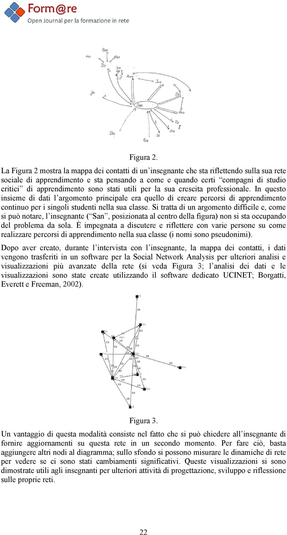 sono stati utili per la sua crescita professionale. In questo insieme di dati l argomento principale era quello di creare percorsi di apprendimento continuo per i singoli studenti nella sua classe.