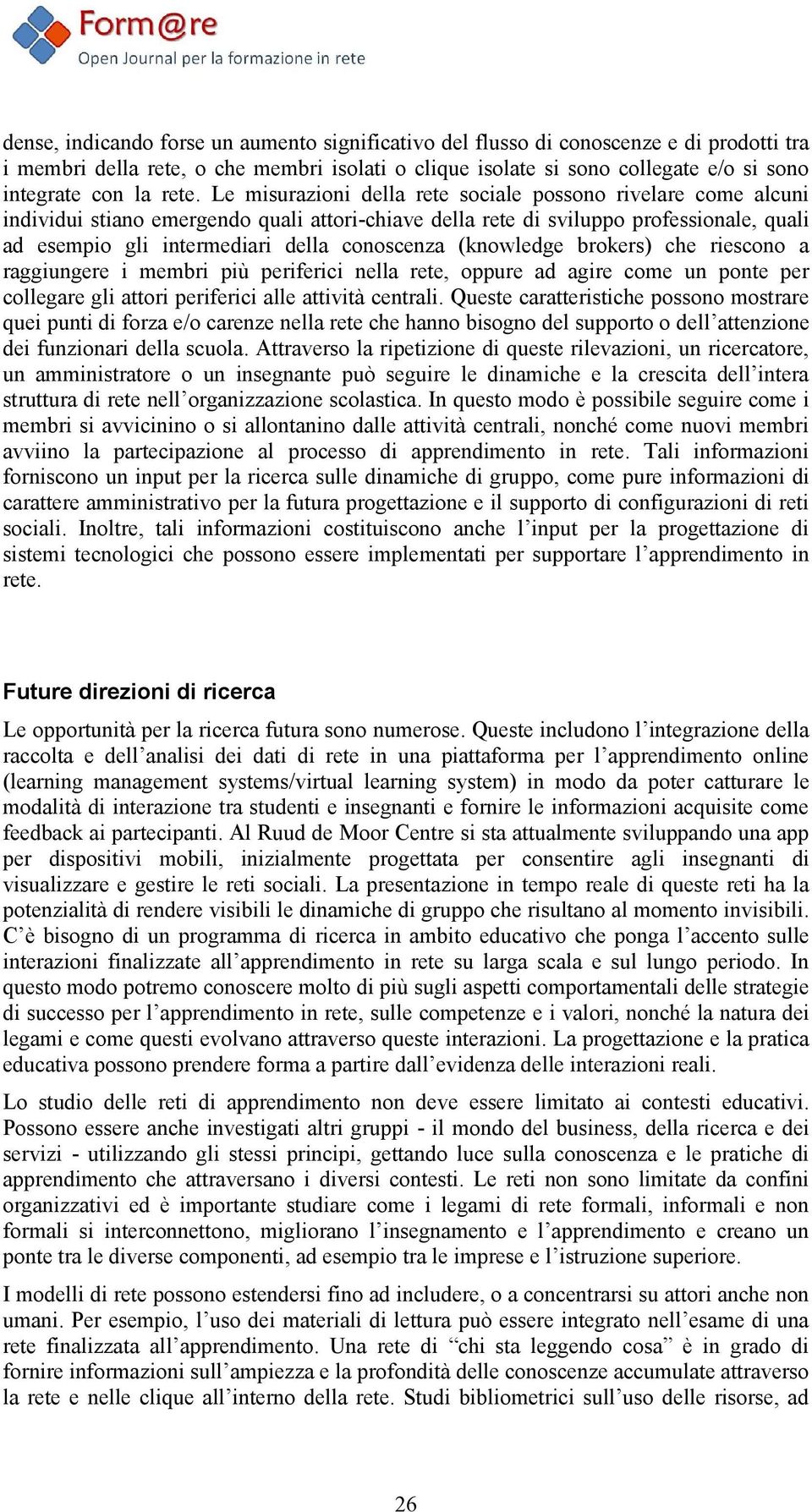 conoscenza (knowledge brokers) che riescono a raggiungere i membri più periferici nella rete, oppure ad agire come un ponte per collegare gli attori periferici alle attività centrali.