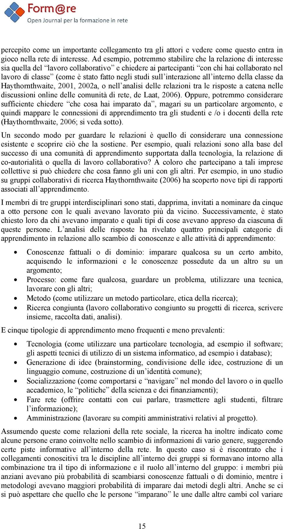 studi sull interazione all interno della classe da Haythornthwaite, 2001, 2002a, o nell analisi delle relazioni tra le risposte a catena nelle discussioni online delle comunità di rete, de Laat,