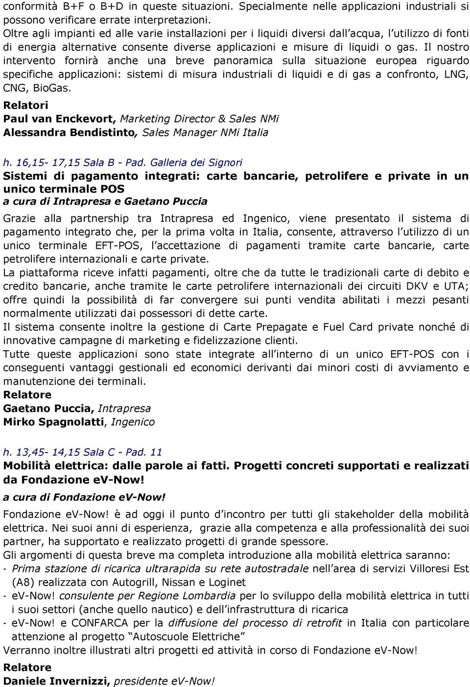 Il nostro intervento fornirà anche una breve panoramica sulla situazione europea riguardo specifiche applicazioni: sistemi di misura industriali di liquidi e di gas a confronto, LNG, CNG, BioGas.