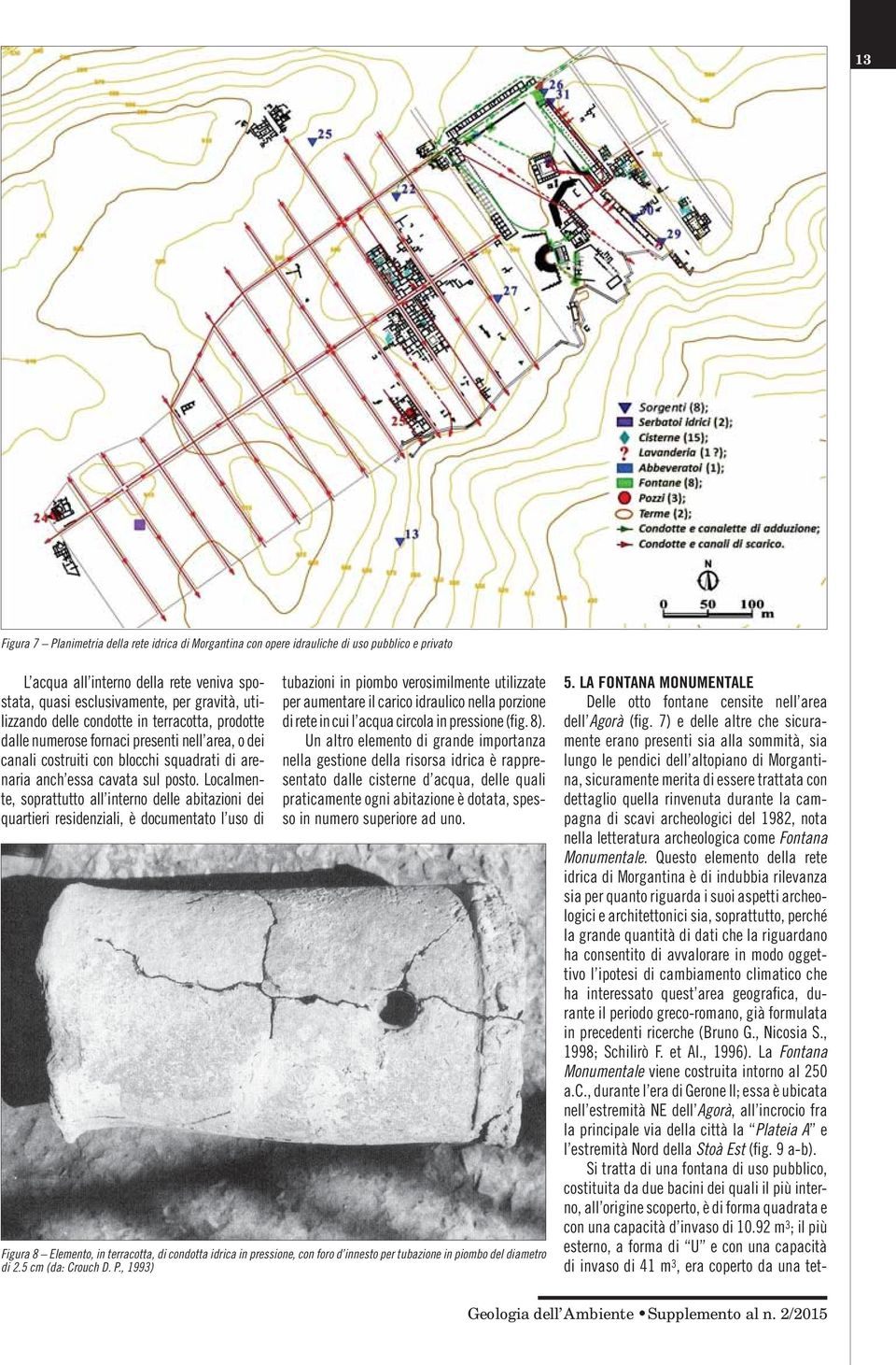 Localmente, soprattutto all interno delle abitazioni dei quartieri residenziali, è documentato l uso di tubazioni in piombo verosimilmente utilizzate per aumentare il carico idraulico nella porzione