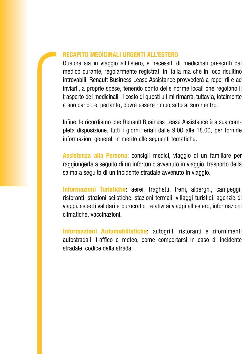 Il costo di questi ultimi rimarrà, tuttavia, totalmente a suo carico e, pertanto, dovrà essere rimborsato al suo rientro.