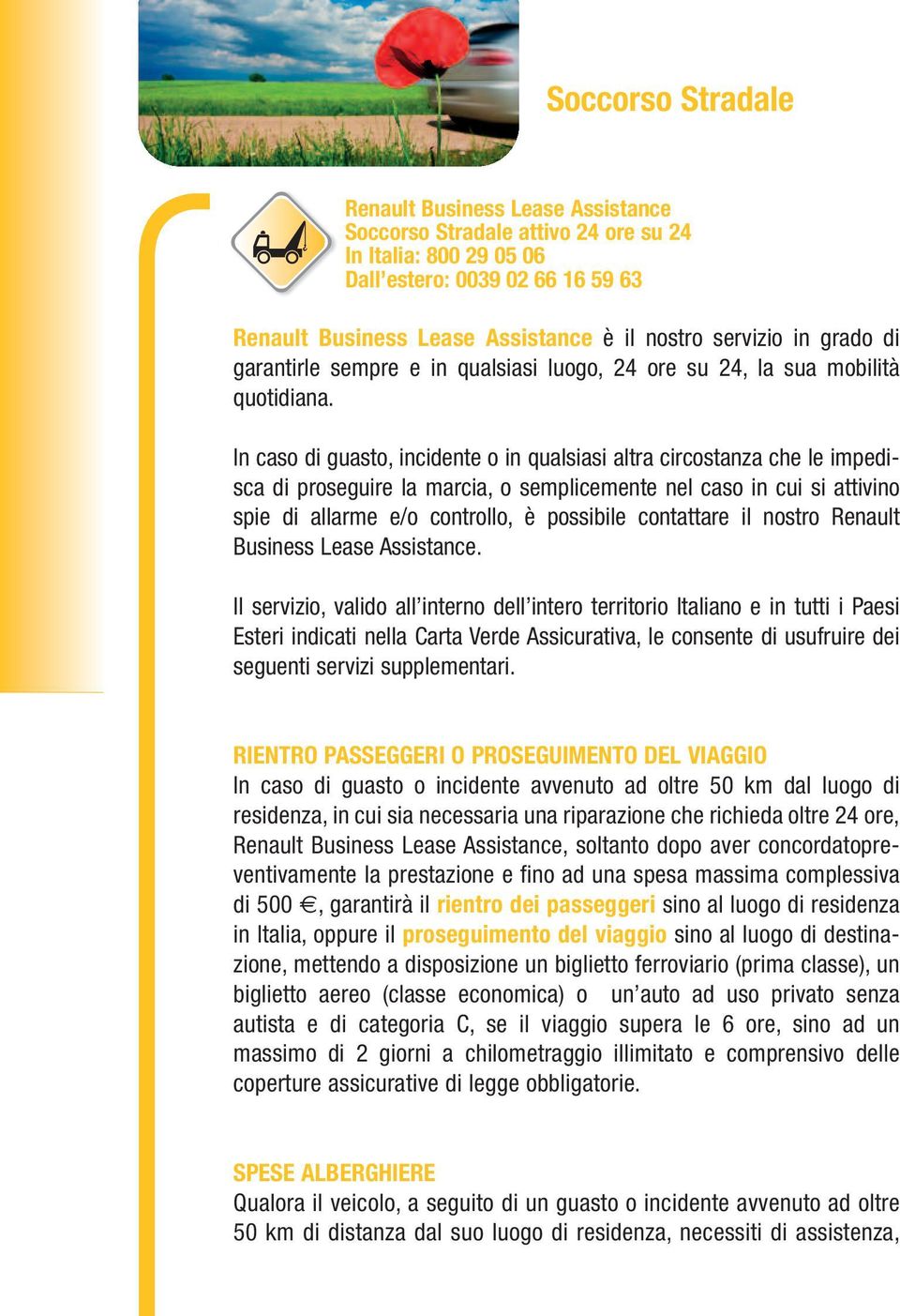 In caso di guasto, incidente o in qualsiasi altra circostanza che le impedisca di proseguire la marcia, o semplicemente nel caso in cui si attivino spie di allarme e/o controllo, è possibile