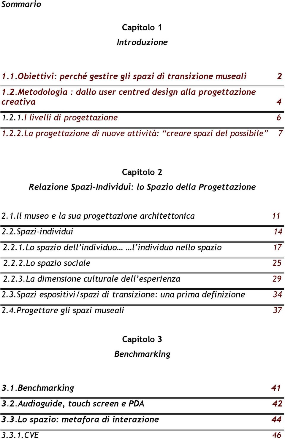 2.1.Lo spazio dell individuo l individuo nello spazio 17 2.2.2.Lo spazio sociale 25 2.2.3.La dimensione culturale dell esperienza 29 2.3.Spazi espositivi/spazi di transizione: una prima definizione 34 2.