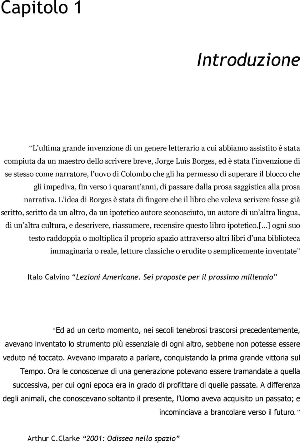 L idea di Borges è stata di fingere che il libro che voleva scrivere fosse già scritto, scritto da un altro, da un ipotetico autore sconosciuto, un autore di un altra lingua, di un altra cultura, e