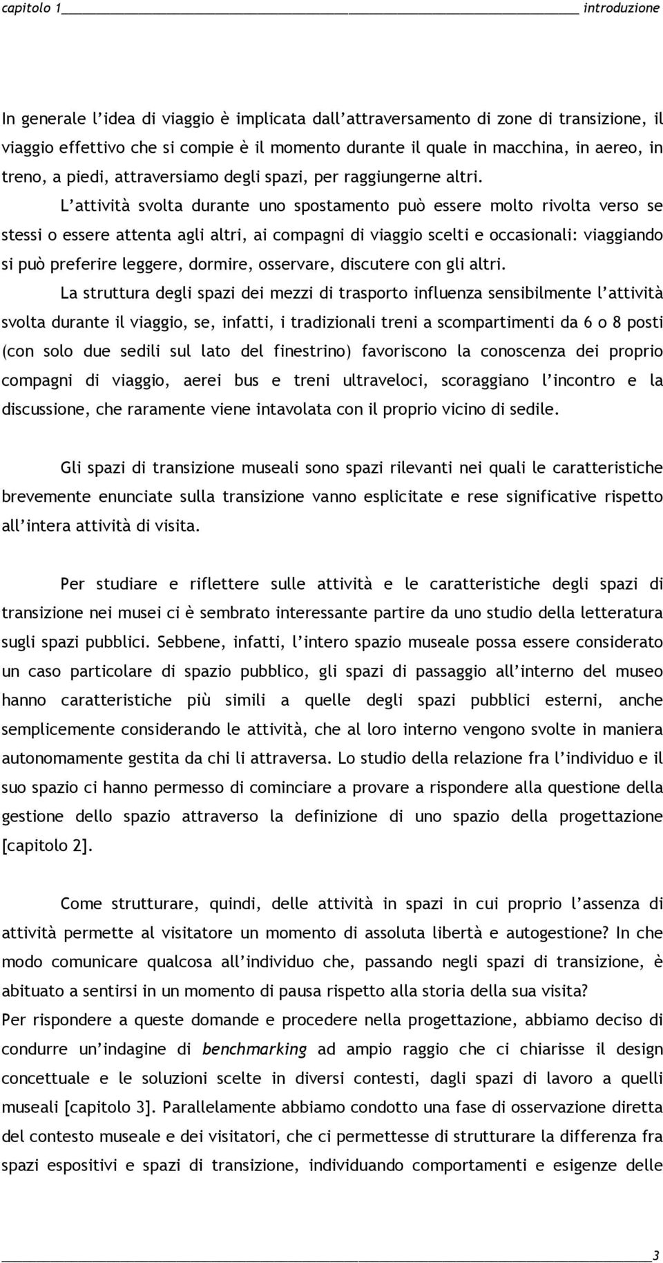 L attività svolta durante uno spostamento può essere molto rivolta verso se stessi o essere attenta agli altri, ai compagni di viaggio scelti e occasionali: viaggiando si può preferire leggere,