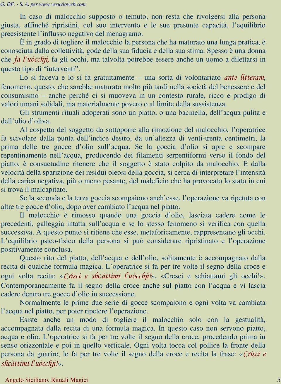 Spesso è una donna che fa l uócchji, fa gli occhi, ma talvolta potrebbe essere anche un uomo a dilettarsi in questo tipo di interventi.