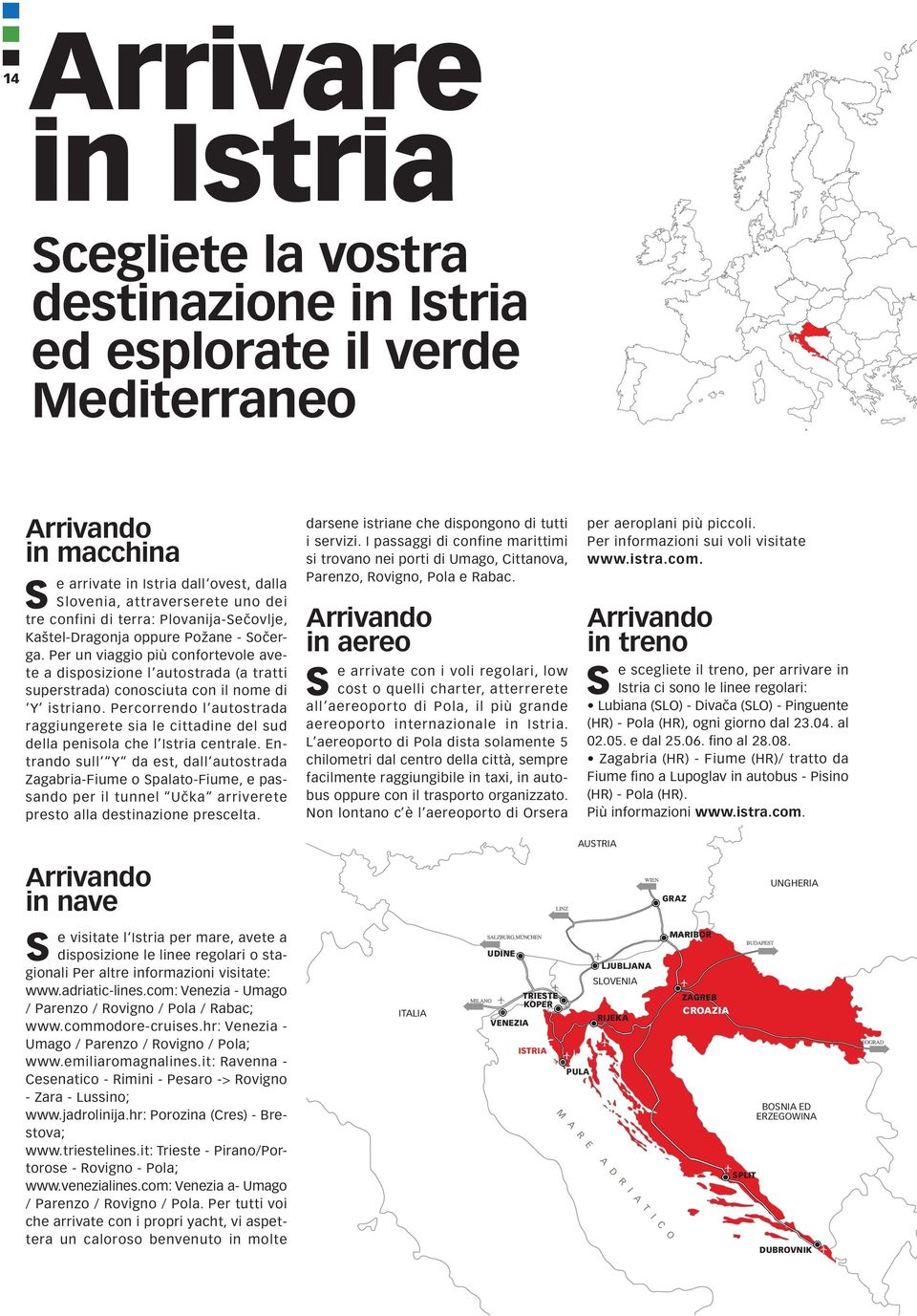 Per un viaggio più confortevole avete a disposizione l autostrada (a tratti superstrada) conosciuta con il nome di Y istriano.