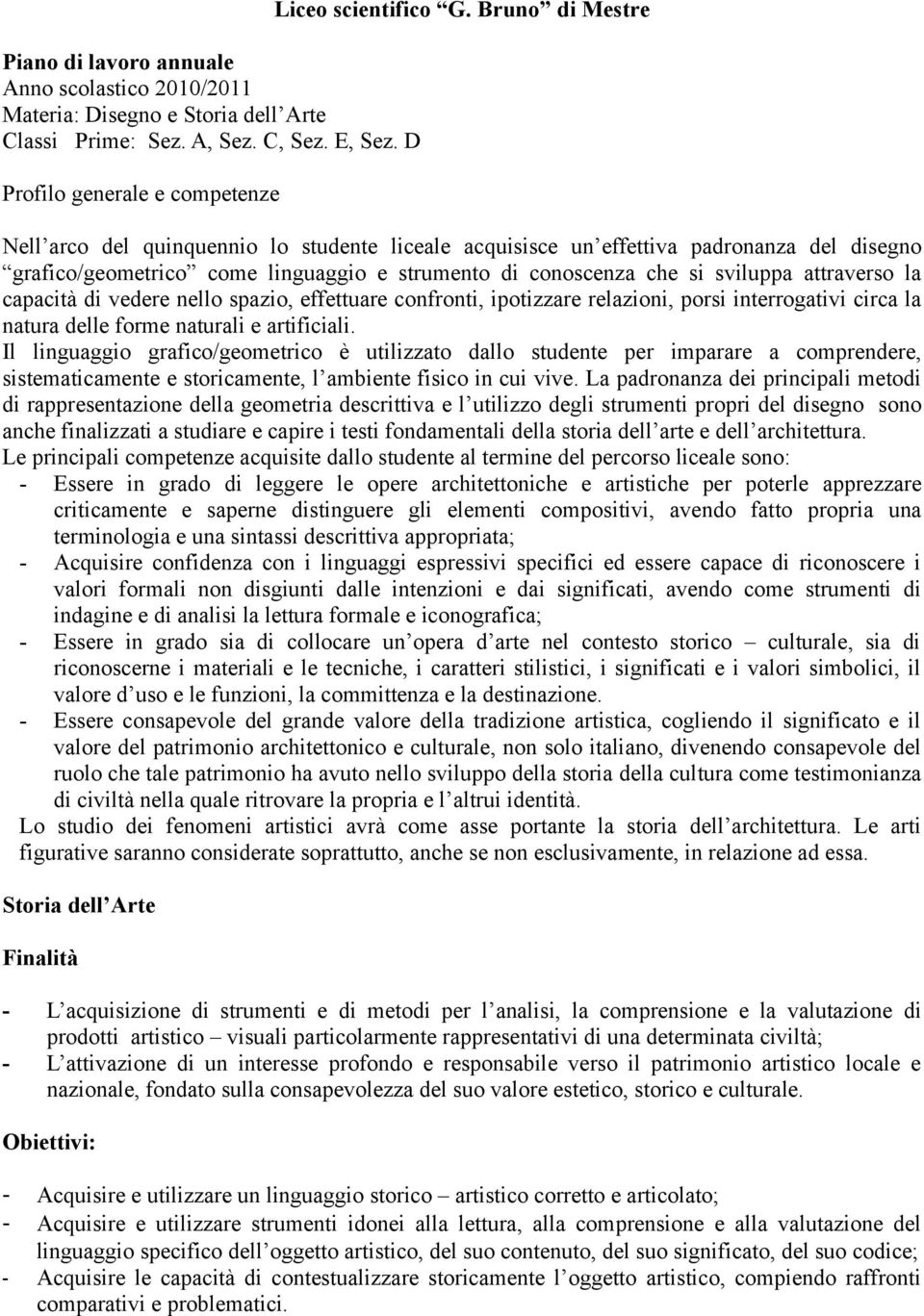 capacità di vedere nello spazio, effettuare confronti, ipotizzare relazioni, porsi interrogativi circa la natura delle forme naturali e artificiali.