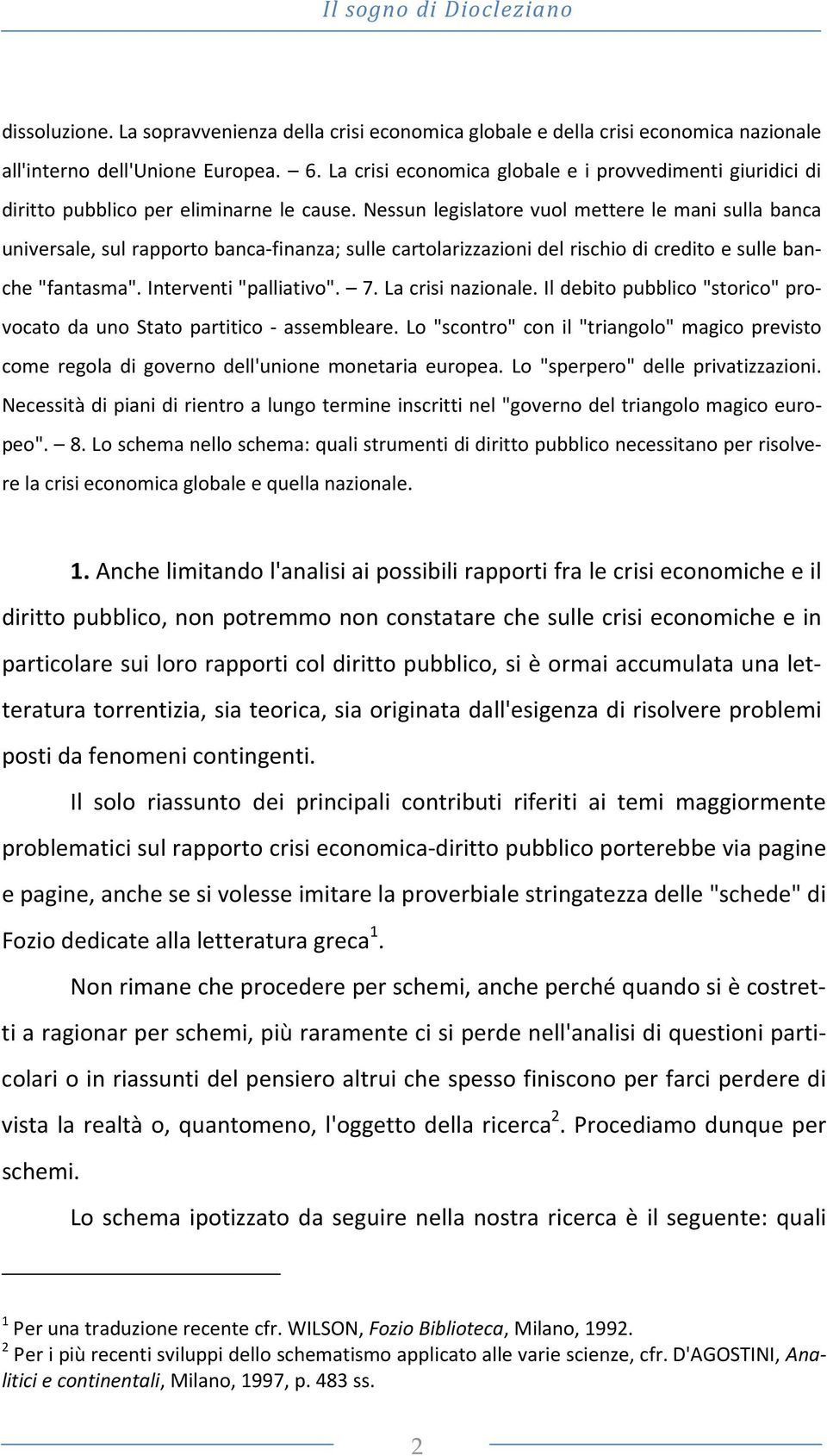 Nessun legislatore vuol mettere le mani sulla banca universale, sul rapporto banca-finanza; sulle cartolarizzazioni del rischio di credito e sulle banche "fantasma". Interventi "palliativo". 7.