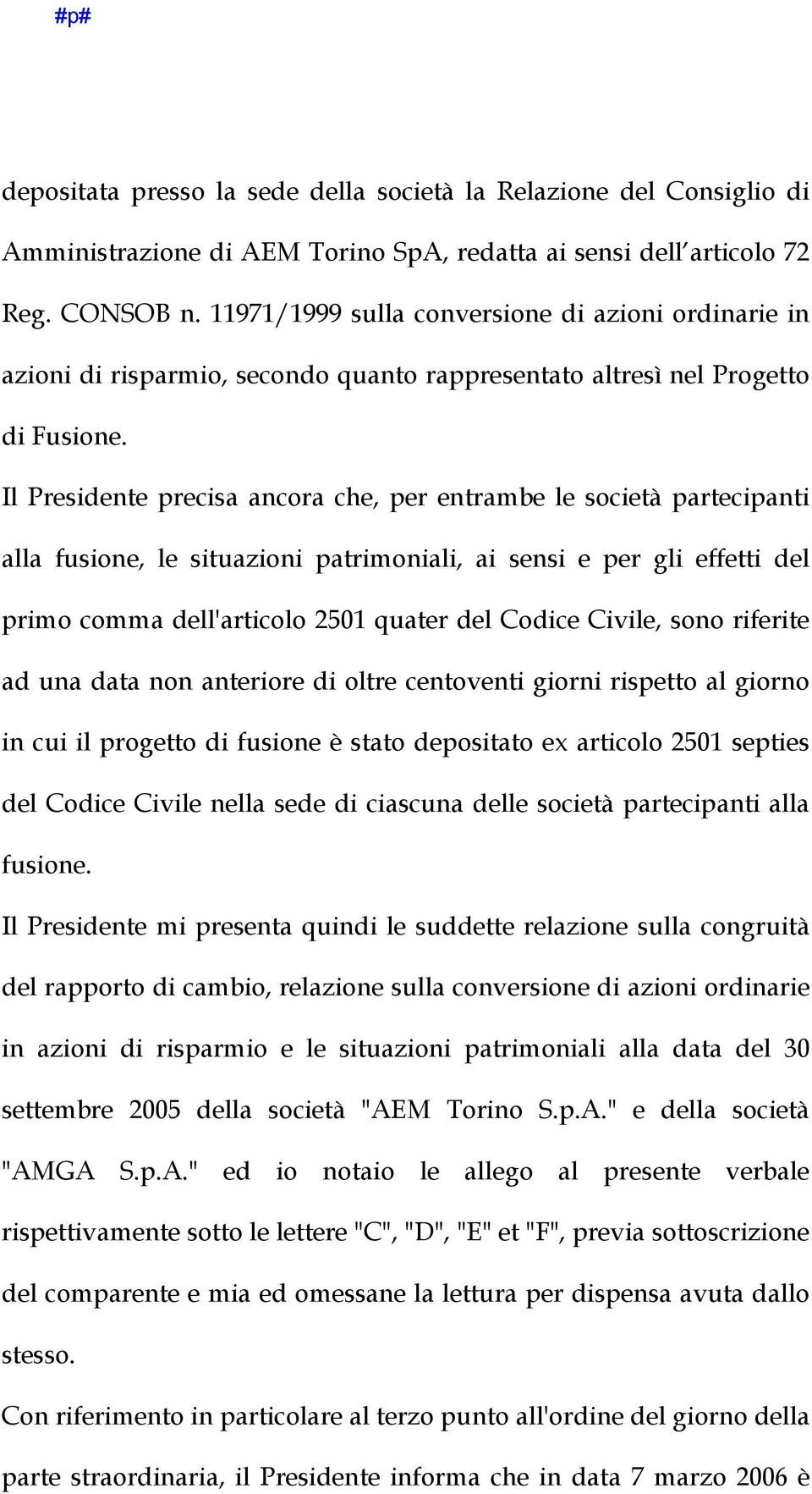 Il Presidente precisa ancora che, per entrambe le società partecipanti alla fusione, le situazioni patrimoniali, ai sensi e per gli effetti del primo comma dell'articolo 2501 quater del Codice